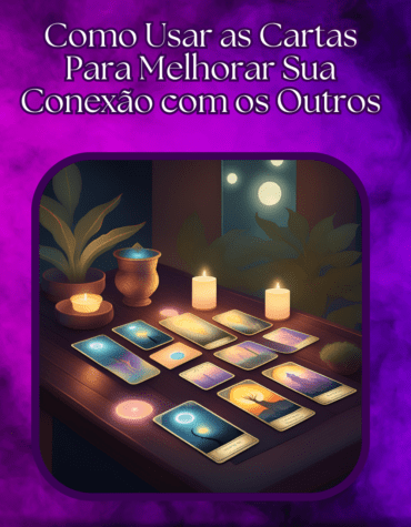 Tarot e Relacionamentos: Como Usar as Cartas Para Melhorar Sua Conexão com os Outros