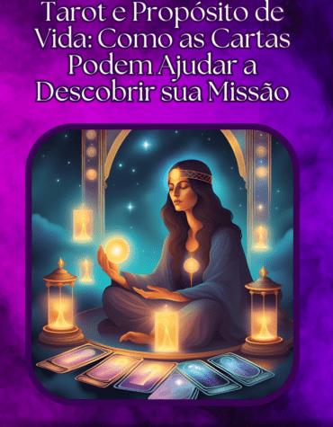 Tarot e Propósito de Vida: Como as Cartas Podem Ajudar a Descobrir sua Missão