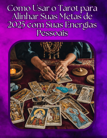 Como Usar o Tarot para Alinhar Suas Metas de 2025 com Suas Energias Pessoais